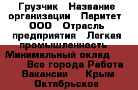 Грузчик › Название организации ­ Паритет, ООО › Отрасль предприятия ­ Легкая промышленность › Минимальный оклад ­ 25 000 - Все города Работа » Вакансии   . Крым,Октябрьское